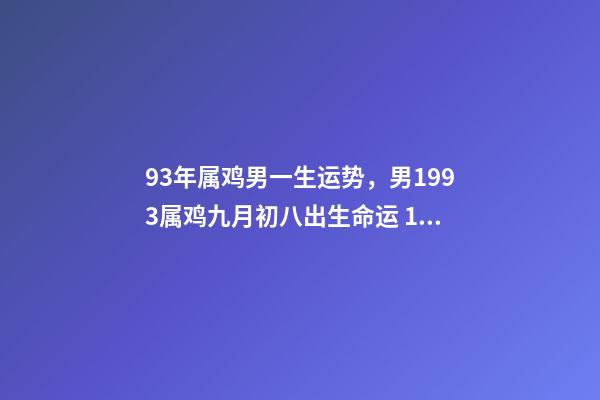93年属鸡男一生运势，男1993属鸡九月初八出生命运 1993年属鸡男是什么命